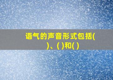 语气的声音形式包括( )、( )和( )